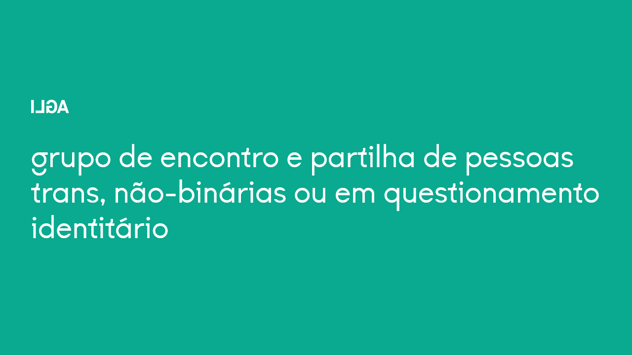 Grupo de Apoio e Partilha de pessoas Trans, Não-Binárias ou em Questionamento Identitário — GAP reunião aberta